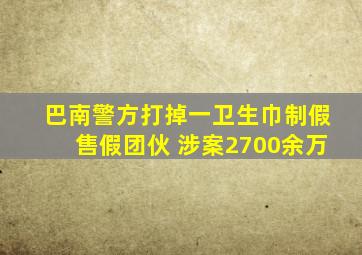 巴南警方打掉一卫生巾制假售假团伙 涉案2700余万